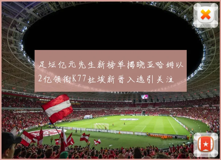 足坛亿元先生新榜单揭晓亚哈姆以2亿领衔K77杜埃新晋入选引关注