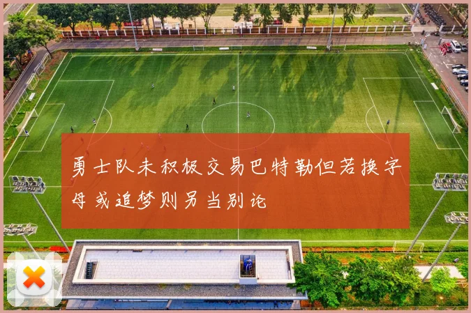 勇士队未积极交易巴特勒但若换字母或追梦则另当别论
