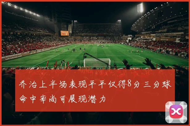 乔治上半场表现平平仅得8分三分球命中率尚可展现潜力