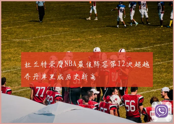 杜兰特荣膺NBA最佳阵容第12次超越乔丹库里成历史新高