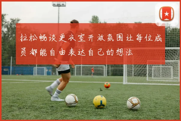 拉松畅谈更衣室开放氛围让每位成员都能自由表达自己的想法