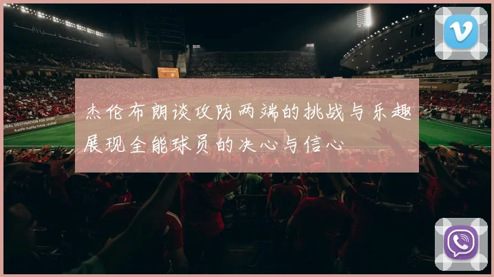 杰伦布朗谈攻防两端的挑战与乐趣展现全能球员的决心与信心
